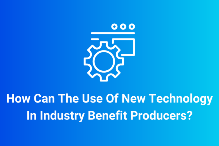 How Can The Use Of New Technology In Industry Benefit Producers