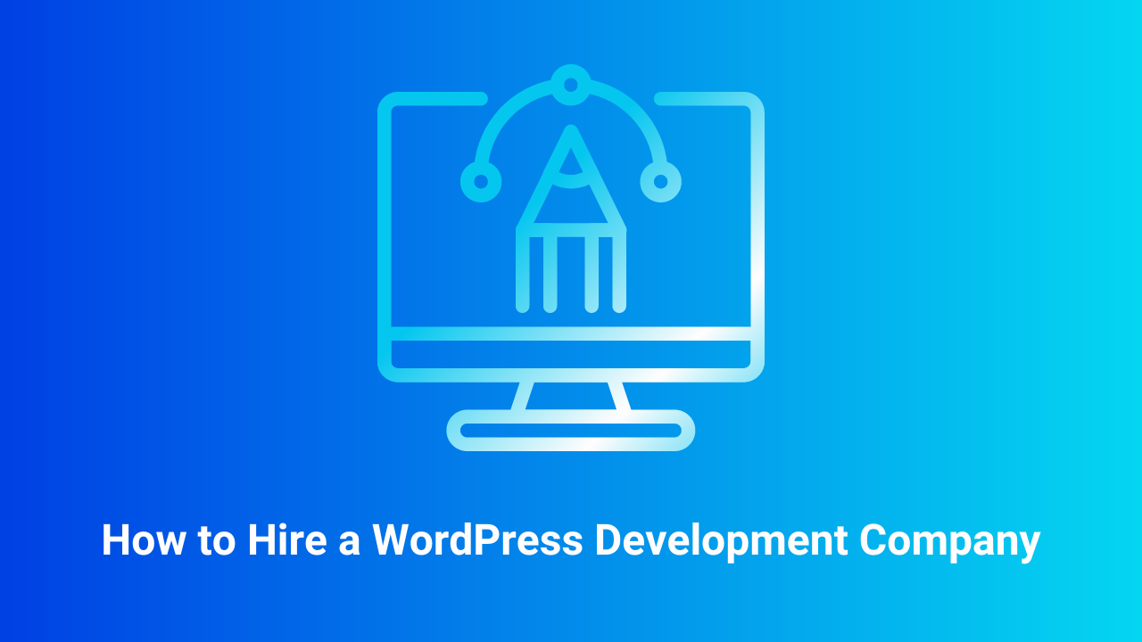 How to Hire a WordPress Development Company